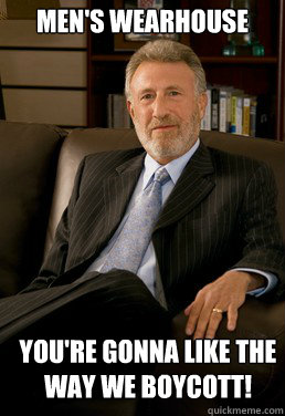 Men's Wearhouse You're gonna like the way we boycott! - Men's Wearhouse You're gonna like the way we boycott!  George Zimmer