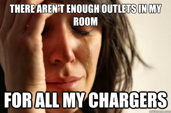 there aren't enough outlets in my room for all my chargers  First World Problems
