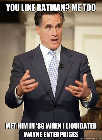 You like Batman? Me too met him in '89 when I liquidated wayne enterprises  Relatable Romney