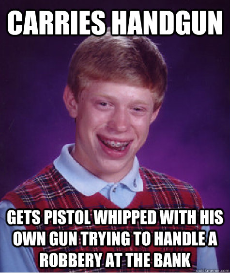 Carries handgun gets pistol whipped with his own gun trying to handle a robbery at the bank  Bad Luck Brian