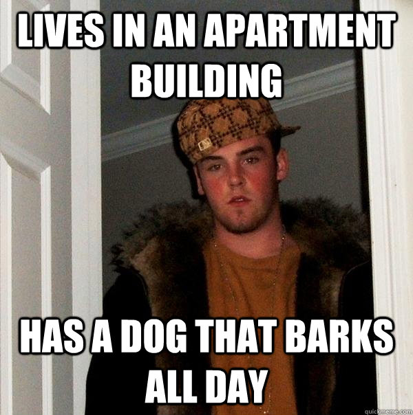 Lives in an apartment building Has a dog that barks all day - Lives in an apartment building Has a dog that barks all day  Scumbag Steve