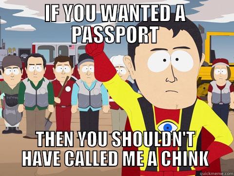 IF YOU WANTED A PASSPORT THEN YOU SHOULDN'T HAVE CALLED ME A CHINK Captain Hindsight