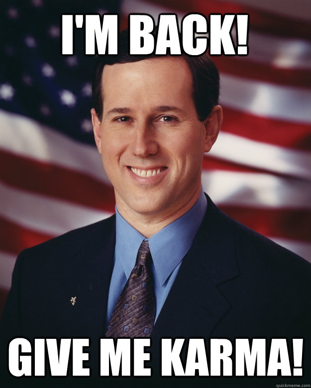 I'm back! give me karma!  Rick Santorum