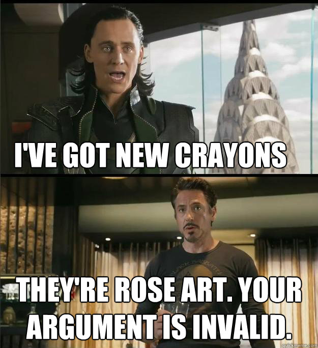 I've got new crayons They're rose art. Your argument is invalid. - I've got new crayons They're rose art. Your argument is invalid.  The Avengers