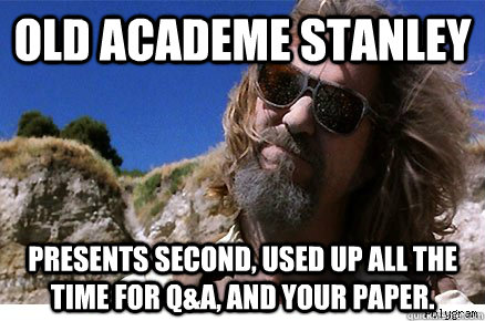 Old Academe Stanley Presents second, used up all the time for Q&A, and your paper.  Old Academe Stanley