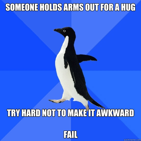 Someone holds arms out for a hug try hard not to make it awkward

fail  Socially Awkward Penguin