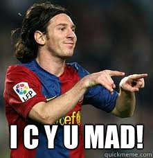  I C Y U MAD!  Messi