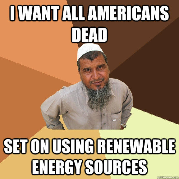 I want all Americans dead Set on using renewable energy sources - I want all Americans dead Set on using renewable energy sources  Ordinary Muslim Man