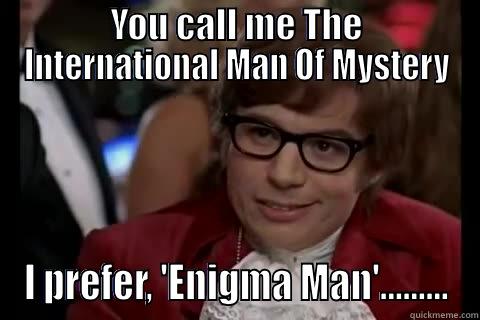 YOU CALL ME THE INTERNATIONAL MAN OF MYSTERY I PREFER, 'ENIGMA MAN'......... Dangerously - Austin Powers