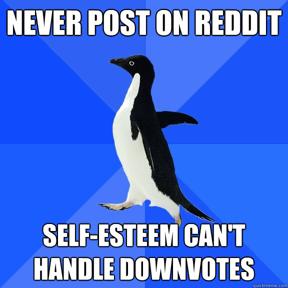 Never post on reddit self-esteem can't handle downvotes  Socially Awkward Penguin