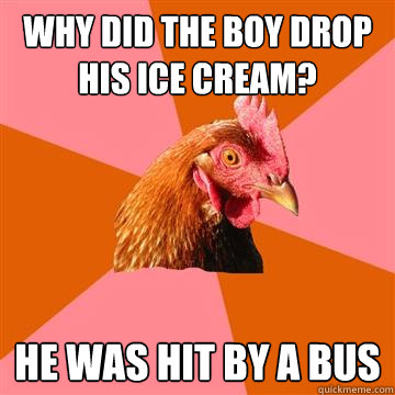 Why did the boy drop his ice cream? He was hit by a bus - Why did the boy drop his ice cream? He was hit by a bus  Anti-Joke Chicken