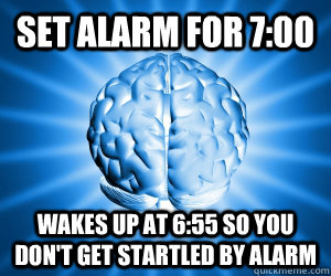 Set alarm for 7:00 wakes up at 6:55 so you don't get startled by alarm - Set alarm for 7:00 wakes up at 6:55 so you don't get startled by alarm  Misc
