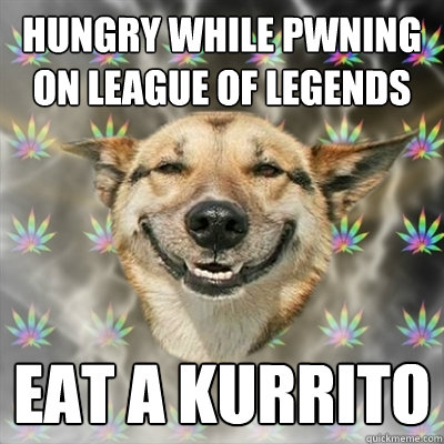 Hungry while Pwning on League of legends Eat a Kurrito  Stoner Dog
