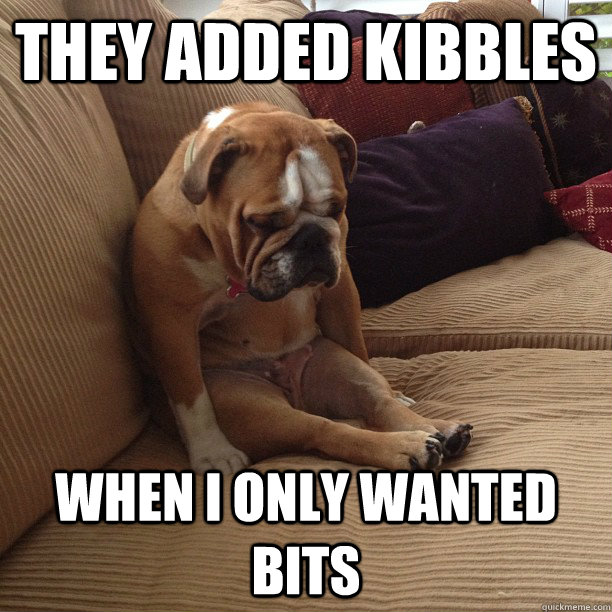 They added kibbles when i only wanted bits  depressed dog