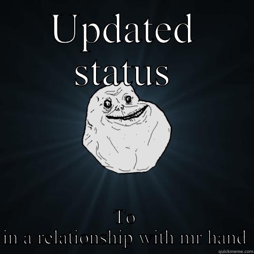 Updated status - UPDATED STATUS TO IN A RELATIONSHIP WITH MR HAND Forever Alone