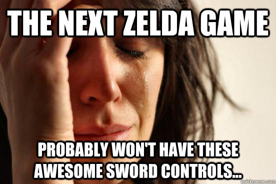 The next Zelda Game Probably won't have these awesome sword controls...  First World Problems