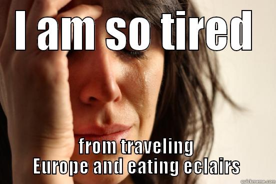 I AM SO TIRED FROM TRAVELING EUROPE AND EATING ECLAIRS First World Problems
