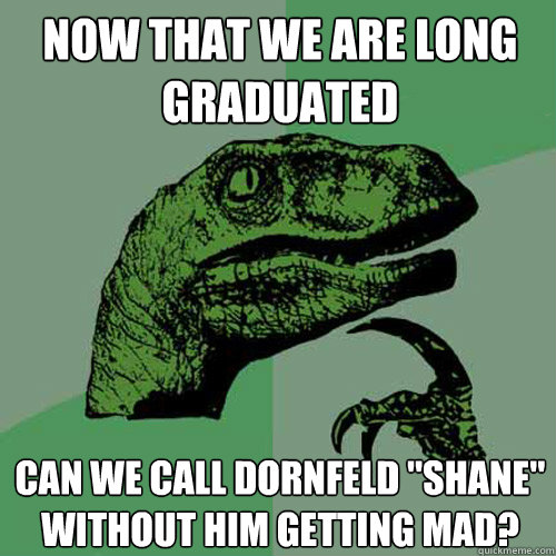 Now that we are long graduated Can we call Dornfeld 