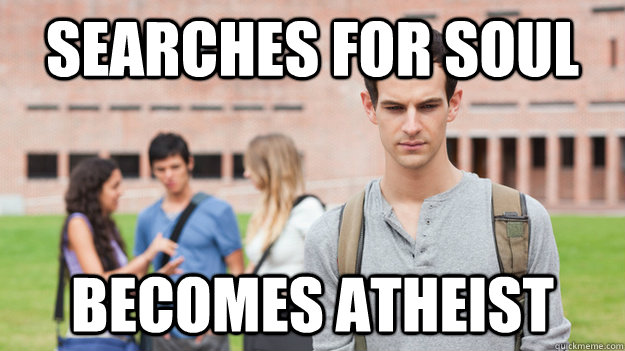 Searches for Soul becomes Atheist - Searches for Soul becomes Atheist  Soul Searching Sophomore