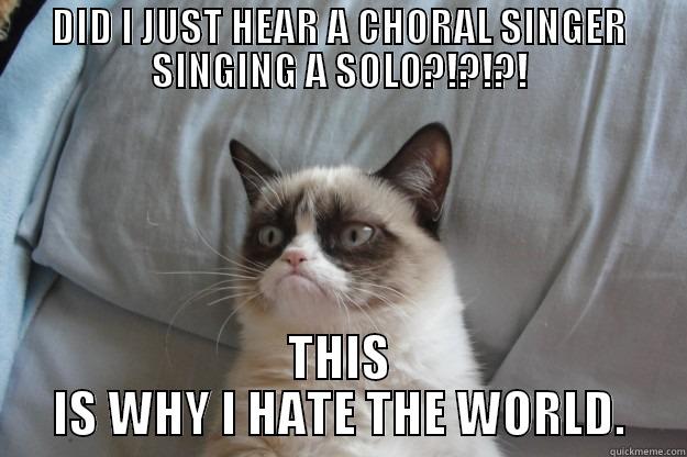 DID I JUST HEAR A CHORAL SINGER SINGING A SOLO?!?!?! THIS IS WHY I HATE THE WORLD. Grumpy Cat