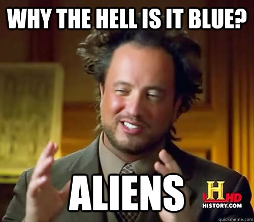 why the hell is it blue? aliens  