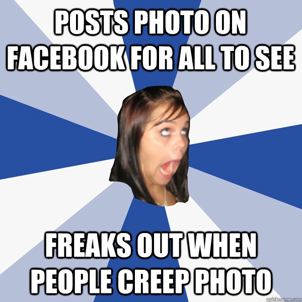Posts photo on facebook for all to see freaks out when people creep photo  Annoying Facebook Girl