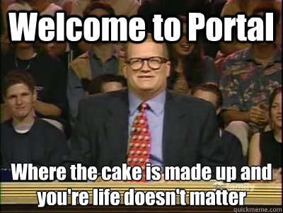 Welcome to Portal Where the cake is made up and you're life doesn't matter  Its time to play drew carey