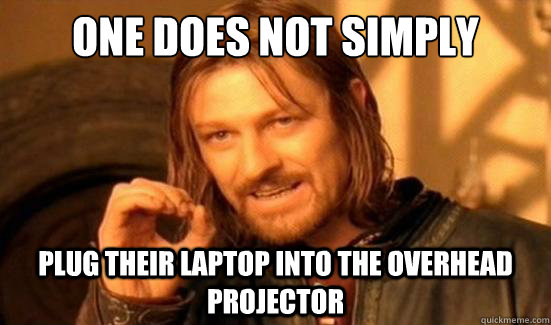 One Does Not Simply plug their laptop into the overhead projector  Boromir