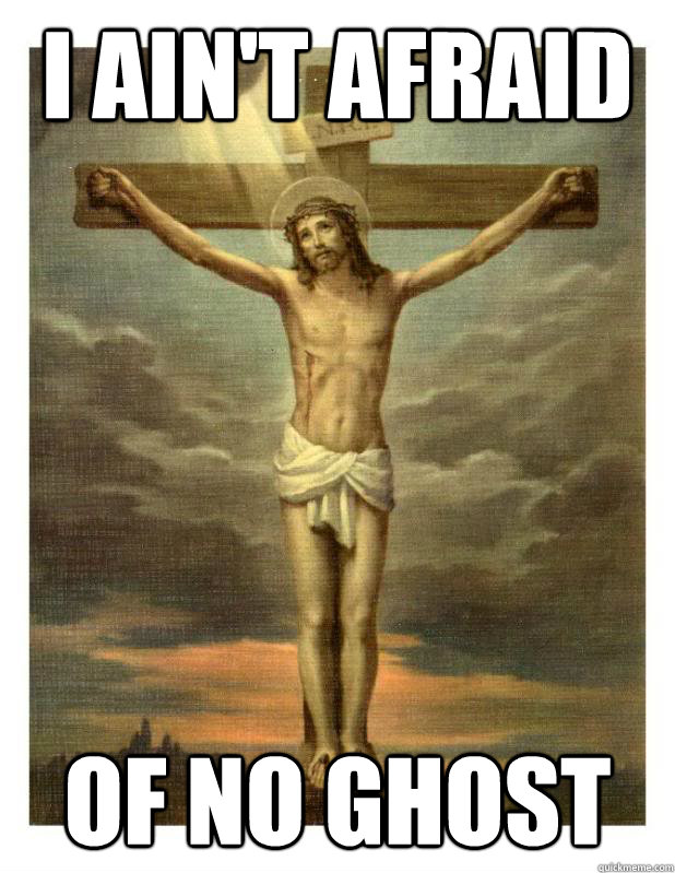 I ain't afraid of no ghost - I ain't afraid of no ghost  Ghostbuster Christ