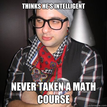 thinks he's intelligent never taken a math course  Oblivious Hipster