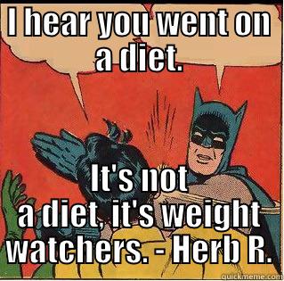 I HEAR YOU WENT ON A DIET. IT'S NOT A DIET, IT'S WEIGHT WATCHERS. - HERB R. Slappin Batman