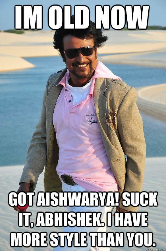 Im old now Got Aishwarya! Suck it, Abhishek. I have more style than you. - Im old now Got Aishwarya! Suck it, Abhishek. I have more style than you.  Rajinikanth