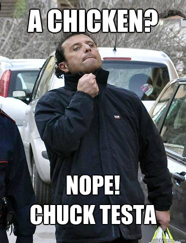 A Chicken? nope! 
chuck testa  