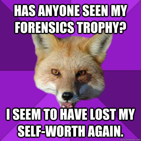 Has anyone seen my forensics trophy? I seem to have lost my self-worth again.  Forensics Fox