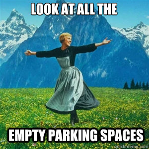 look at all the  empty parking spaces - look at all the  empty parking spaces  And look at all the fucks I give