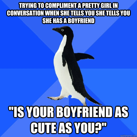 Trying to compliment a pretty girl in conversation when she tells you she tells you she has a boyfriend 