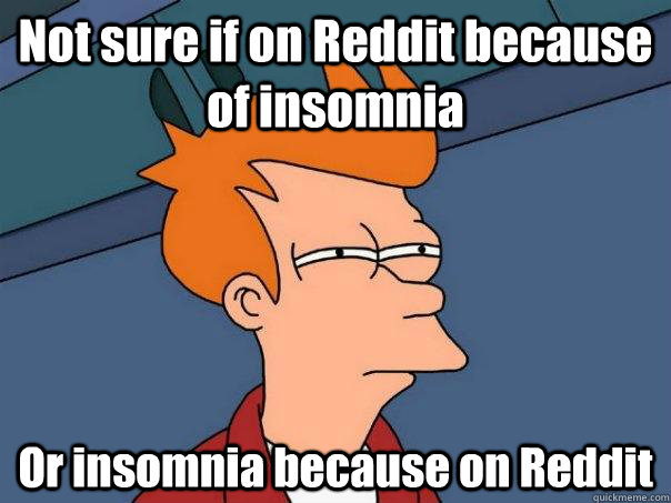 Not sure if on Reddit because of insomnia  Or insomnia because on Reddit  Futurama Fry