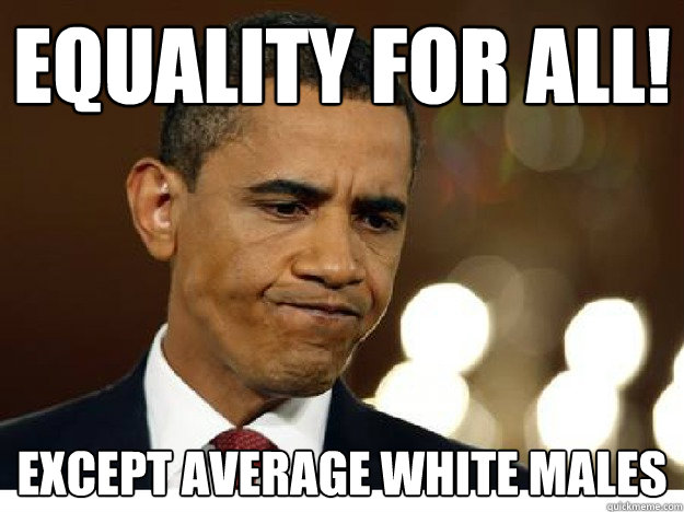 equality for all! except average white males idiot obama quickmeme 3fa7ddcb6d92729a48ed4cbd01d08291cba9cdcc44e4519ce4351bad79309011 equality for all! except average white males idiot obama quickmeme