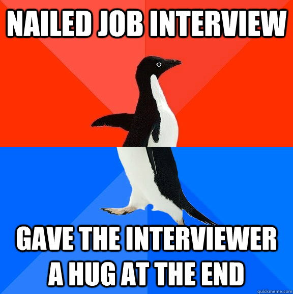 nailed job interview gave the interviewer a hug at the end  Socially Awesome Awkward Penguin