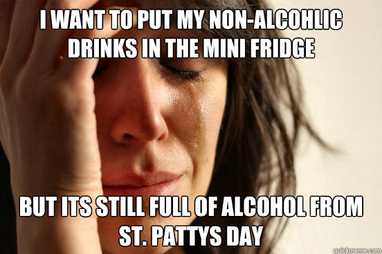 I want to put my non-alcohlic drinks in the mini fridge but its still full of alcohol from St. Pattys Day  First World Problems