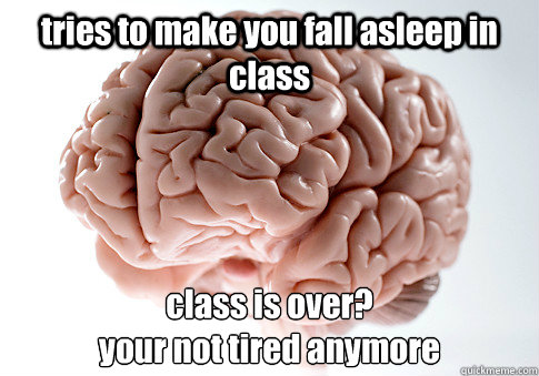 tries to make you fall asleep in class class is over?
your not tired anymore  Scumbag Brain