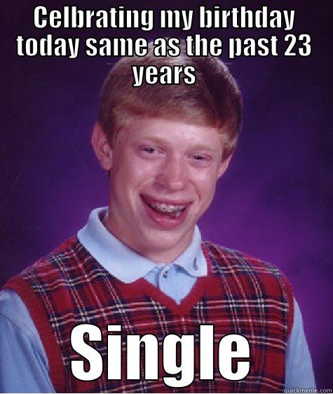 CELBRATING MY BIRTHDAY TODAY SAME AS THE PAST 23 YEARS SINGLE Bad Luck Brian