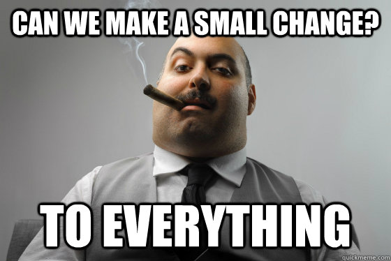 Can we make a small change? To everything - Can we make a small change? To everything  Asshole Boss