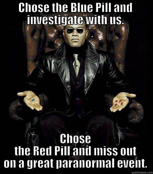 CHOSE THE BLUE PILL AND INVESTIGATE WITH US. CHOSE THE RED PILL AND MISS OUT ON A GREAT PARANORMAL EVENT. Morpheus