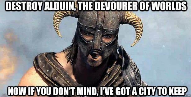 Destroy Alduin, the devourer of worlds Now if you don't mind, I've got a city to keep - Destroy Alduin, the devourer of worlds Now if you don't mind, I've got a city to keep  skyrim