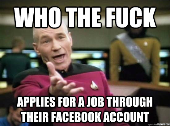 who the fuck applies for a job through their facebook account  Annoyed Picard HD