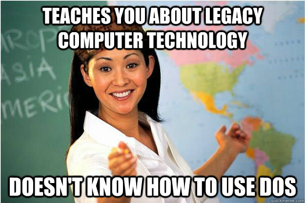 teaches you about legacy computer technology doesn't know how to use DOS  Scumbag Teacher