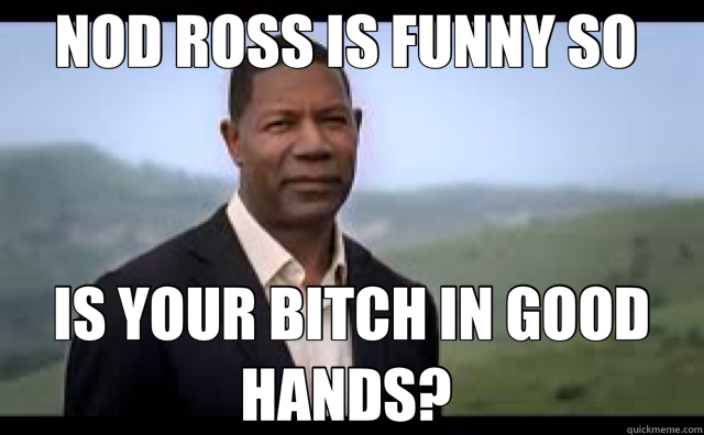 NOD ROSS IS FUNNY SO  IS YOUR BITCH IN GOOD HANDS?  - NOD ROSS IS FUNNY SO  IS YOUR BITCH IN GOOD HANDS?   Misc