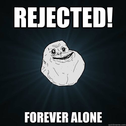 Rejected! forever alone  Forever Alone
