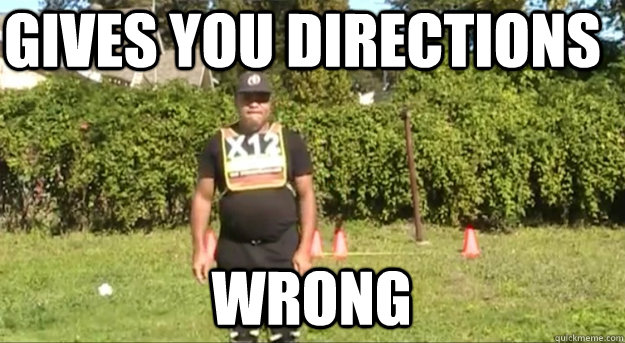 Gives you directions wrong   